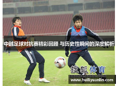 中越足球对抗赛精彩回顾 与历史性瞬间的深度解析