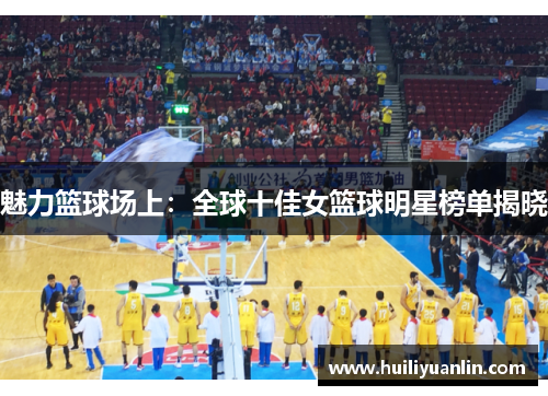 魅力篮球场上：全球十佳女篮球明星榜单揭晓