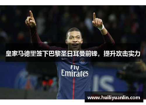 皇家马德里签下巴黎圣日耳曼前锋，提升攻击实力