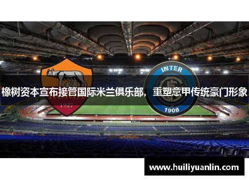 橡树资本宣布接管国际米兰俱乐部,重塑意甲传统豪门形象