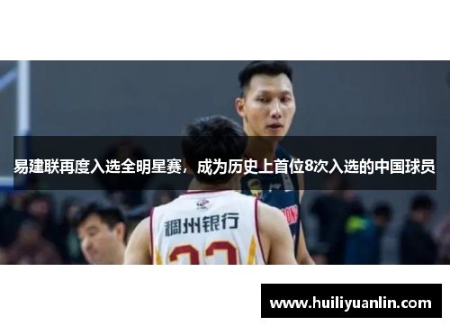 易建联再度入选全明星赛，成为历史上首位8次入选的中国球员