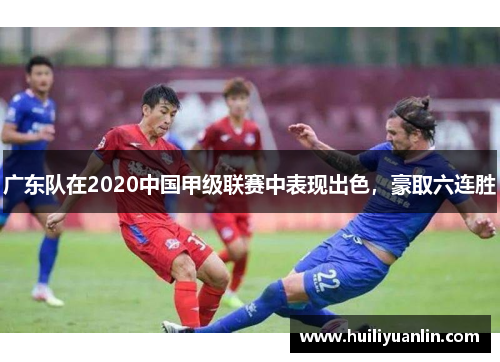 广东队在2020中国甲级联赛中表现出色，豪取六连胜