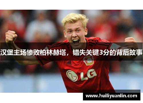 汉堡主场惨败柏林赫塔，错失关键3分的背后故事
