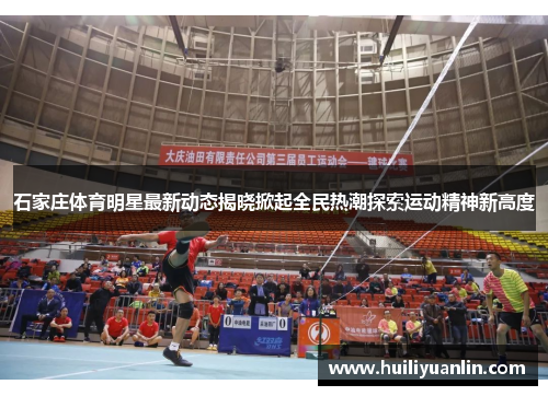 石家庄体育明星最新动态揭晓掀起全民热潮探索运动精神新高度