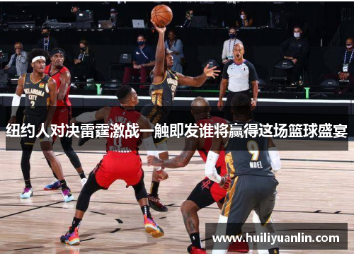 纽约人对决雷霆激战一触即发谁将赢得这场篮球盛宴